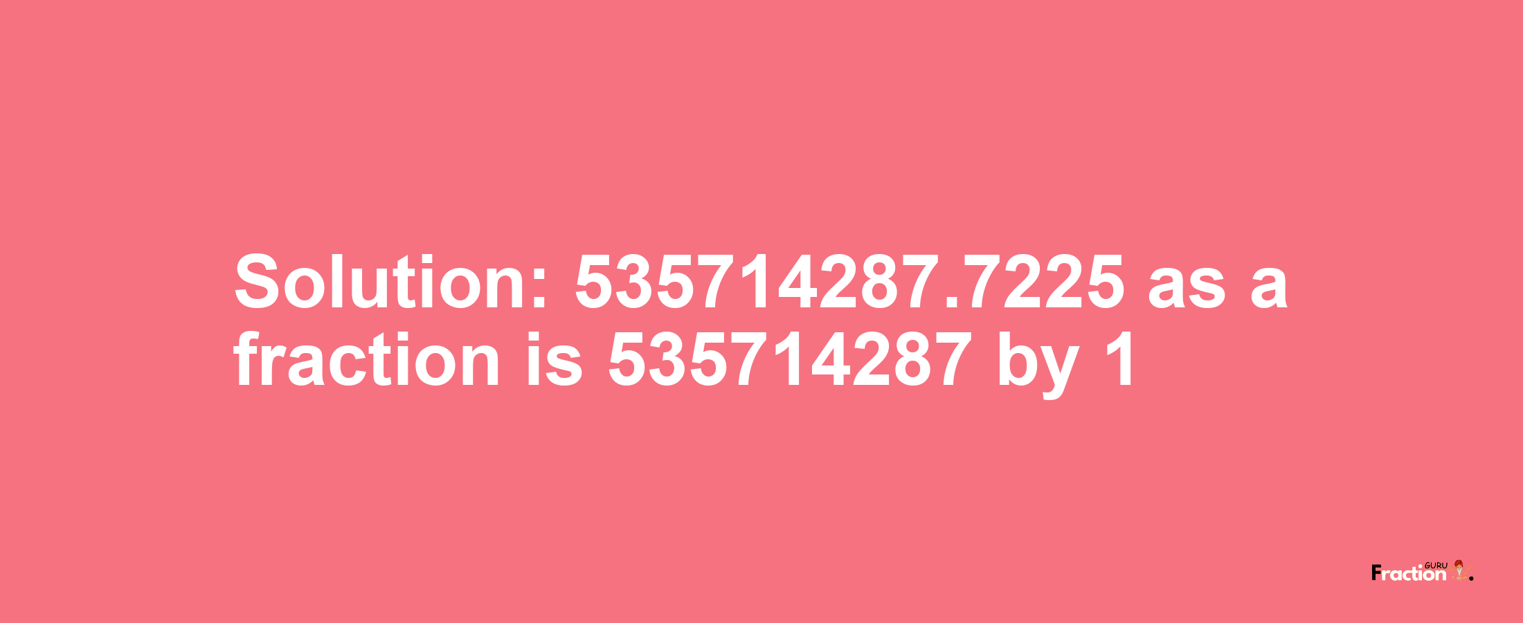 Solution:535714287.7225 as a fraction is 535714287/1